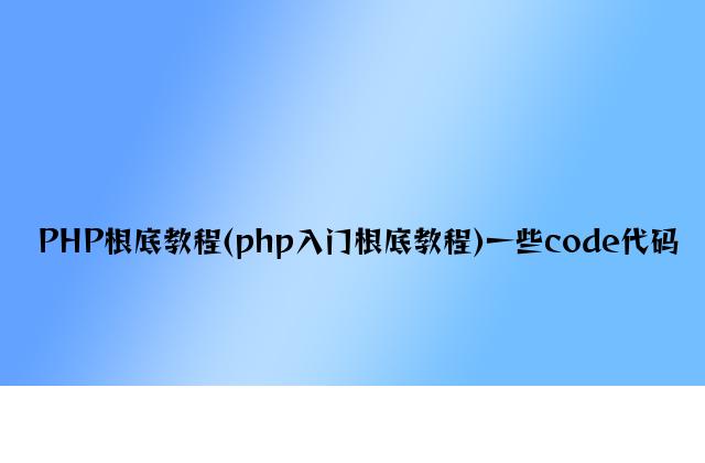 PHP基础教程(php入门基础教程)一些code代码