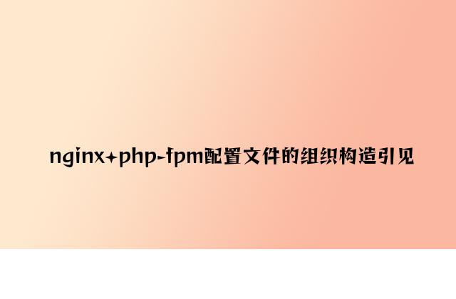 nginx+php-fpm配置文件的组织结构介绍