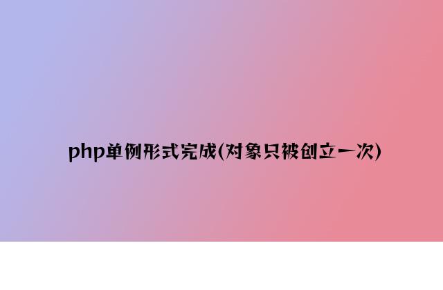 php单例模式实现(对象只被创建一次)