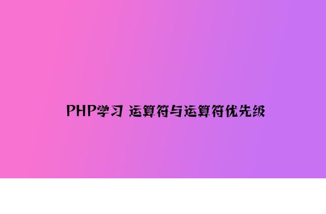 PHP学习 运算符与运算符优先级