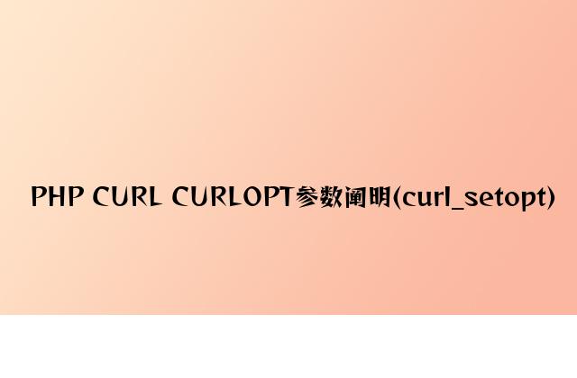 PHP CURL CURLOPT参数说明(curl_setopt)