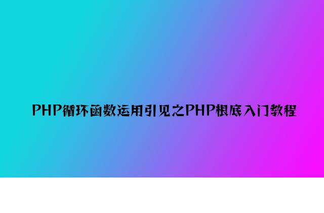 PHP循环函数使用介绍之PHP基础入门教程