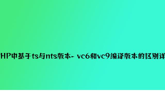 PHP中基于ts与nts版本- vc6和vc9编译版本的区别详解