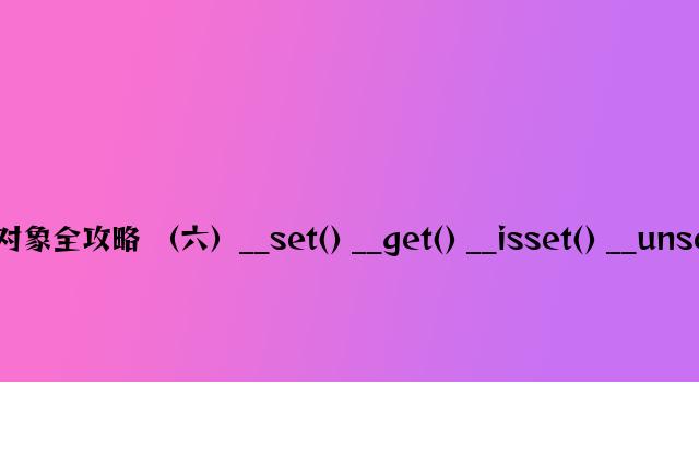 php面向对象全攻略 （六）__set() __get() __isset() __unset()的用法