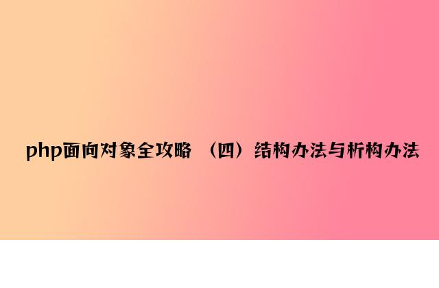 php面向对象全攻略 （四）构造方法与析构方法