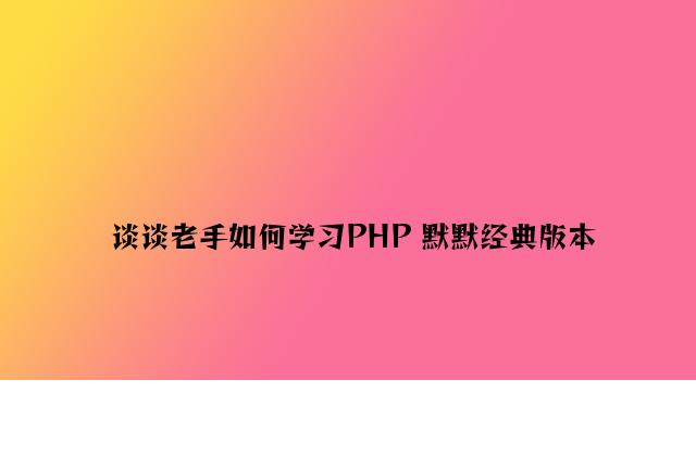 谈谈新手如何学习PHP 默默经典版本