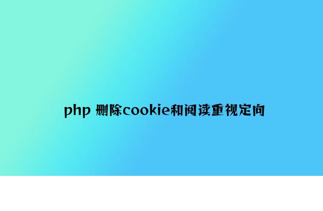 php 删除cookie和浏览器重定向