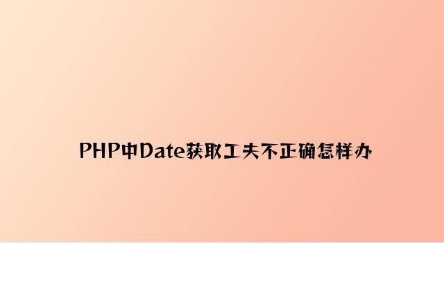 PHP中Date获取时间不正确怎么办