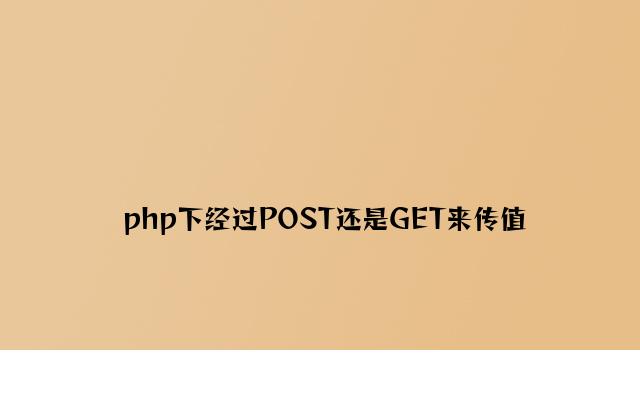 php下通过POST还是GET来传值