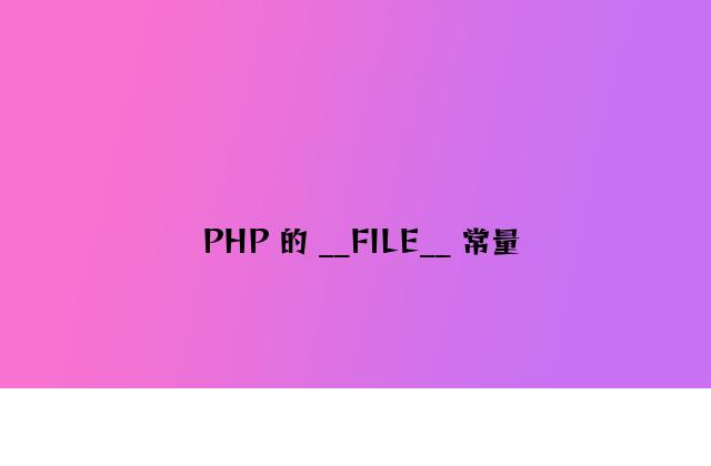 PHP 的 __FILE__ 常量