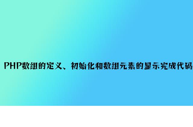 PHP数组的定义、初始化和数组元素的显示实现代码