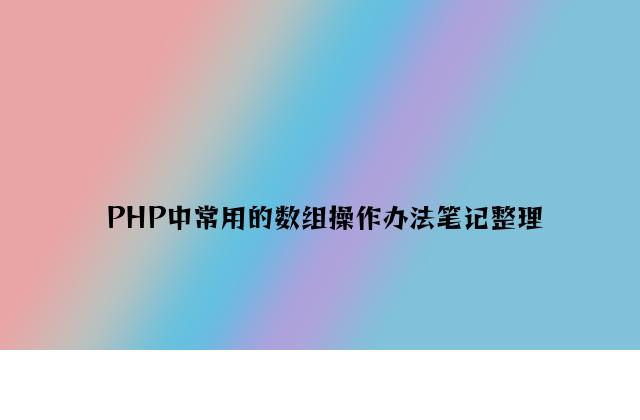 PHP中常用的数组操作方法笔记整理