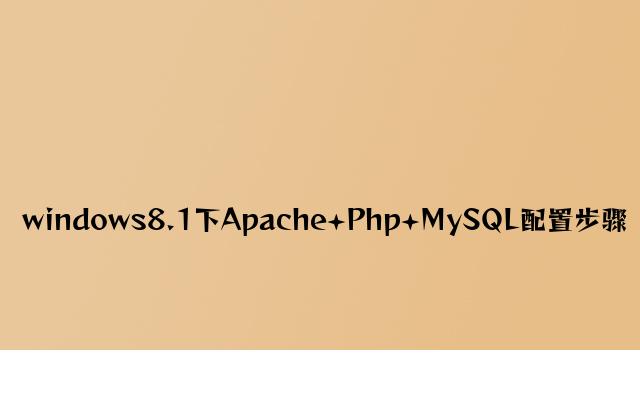 windows8.1下Apache+Php+MySQL配置步骤