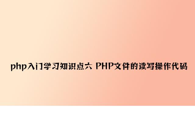 php入门学习知识点六 PHP文件的读写操作代码