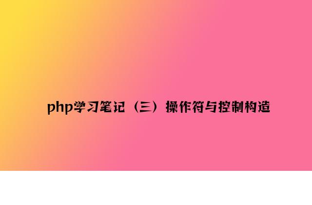 php学习笔记（三）操作符与控制结构