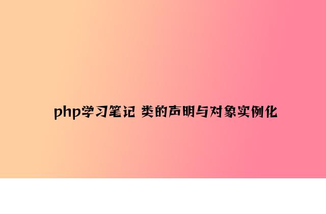 php学习笔记 类的声明与对象实例化