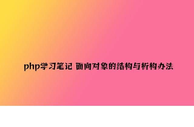 php学习笔记 面向对象的构造与析构方法