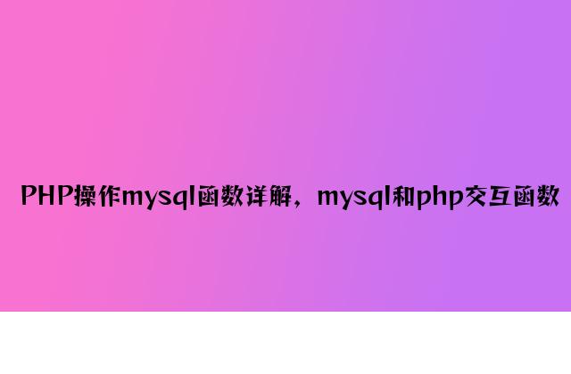 PHP操作mysql函数详解，mysql和php交互函数