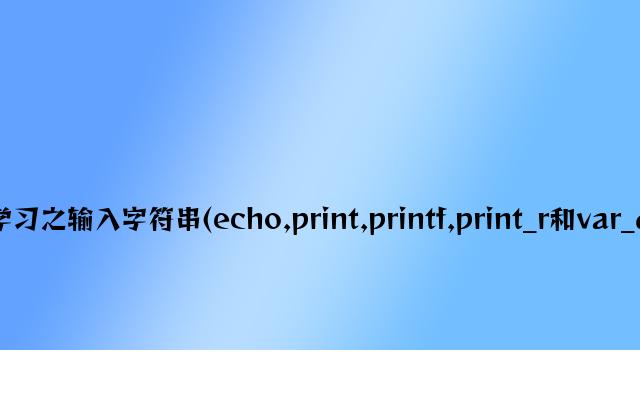 PHP学习之输出字符串(echo,print,printf,print_r和var_dump)