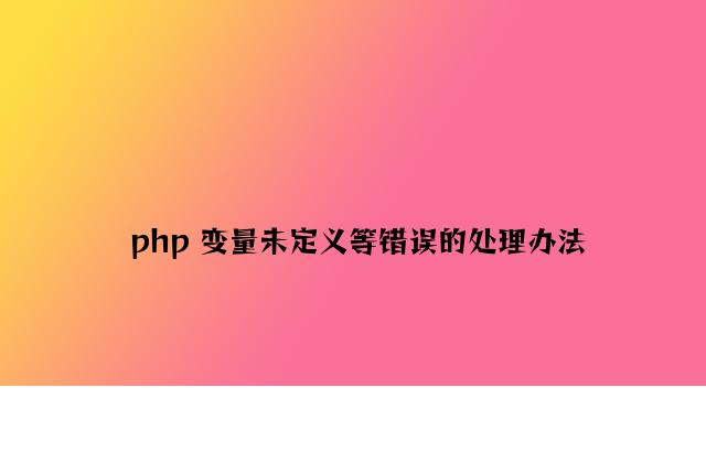 php 变量未定义等错误的解决方法