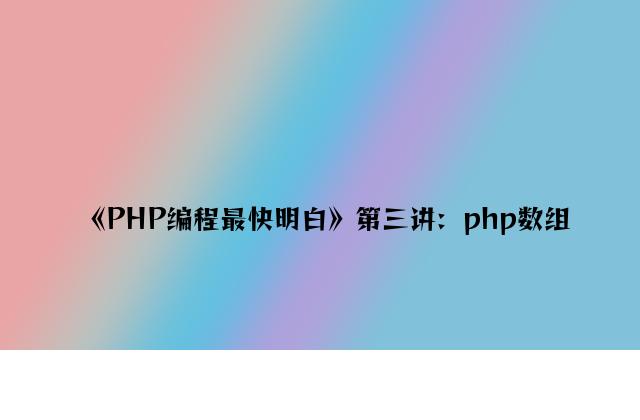 《PHP编程最快明白》第三讲：php数组