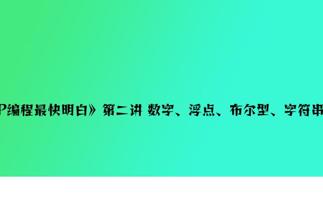 《PHP编程最快明白》第二讲 数字、浮点、布尔型、字符串和数组