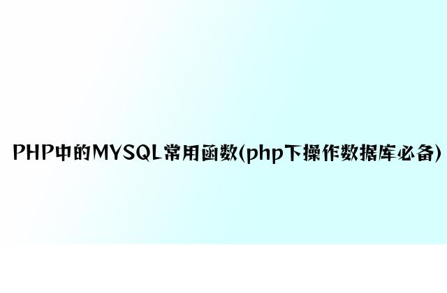 PHP中的MYSQL常用函数(php下操作数据库必备)