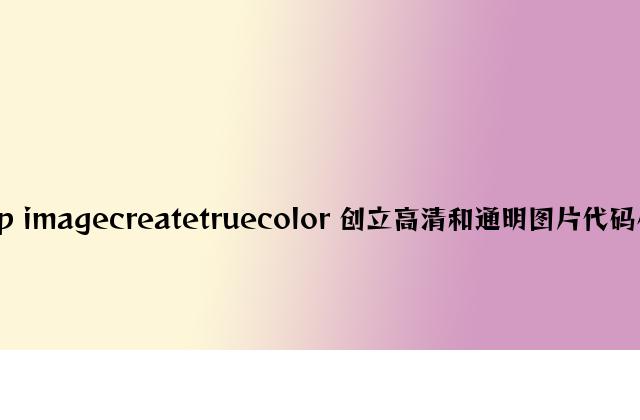 php imagecreatetruecolor 创建高清和透明图片代码小结