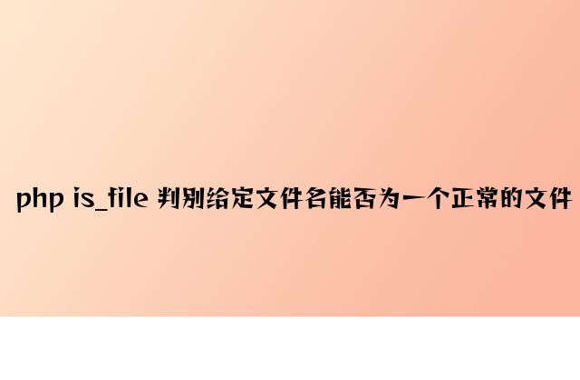 php is_file 判断给定文件名是否为一个正常的文件